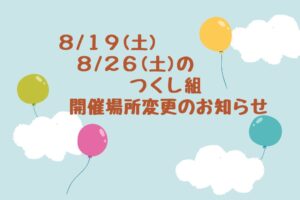 8/19(土)・8/26(土)のつくし組　開催場所変更のお知らせ