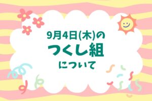 ９月４日(木)のつくし組について